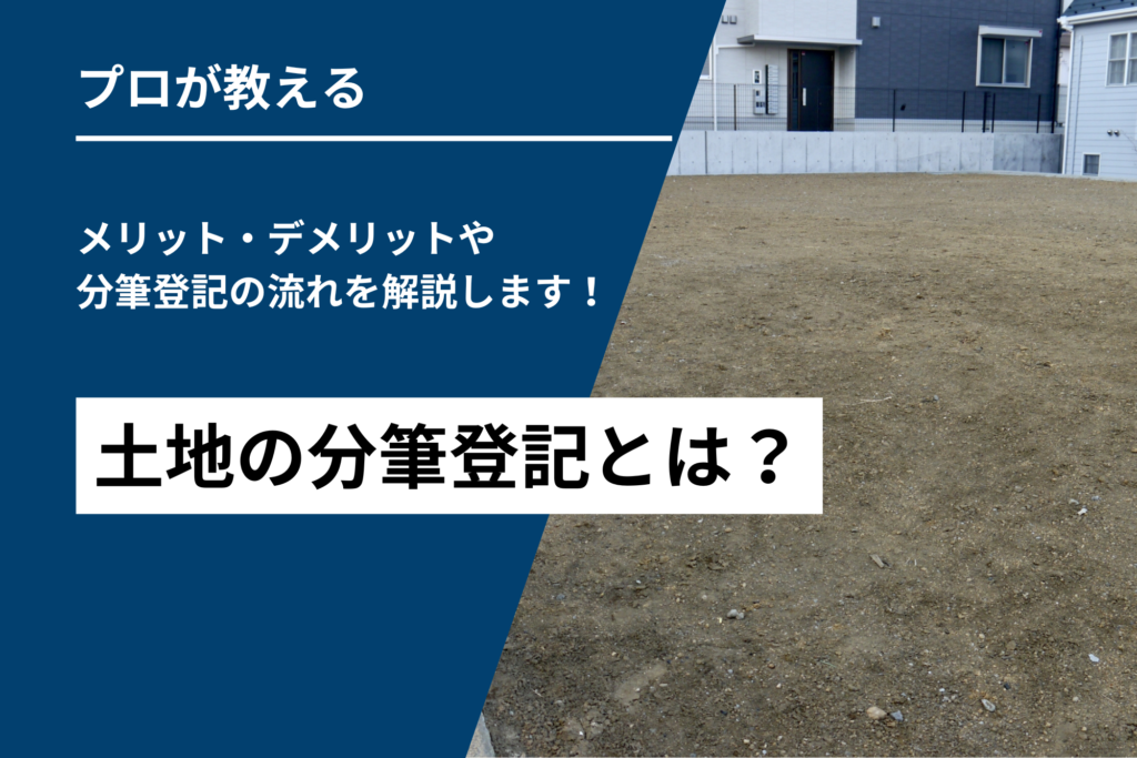 土地の分筆登記とは？メリット・デメリットや分筆登記の流れを詳しく解説します！