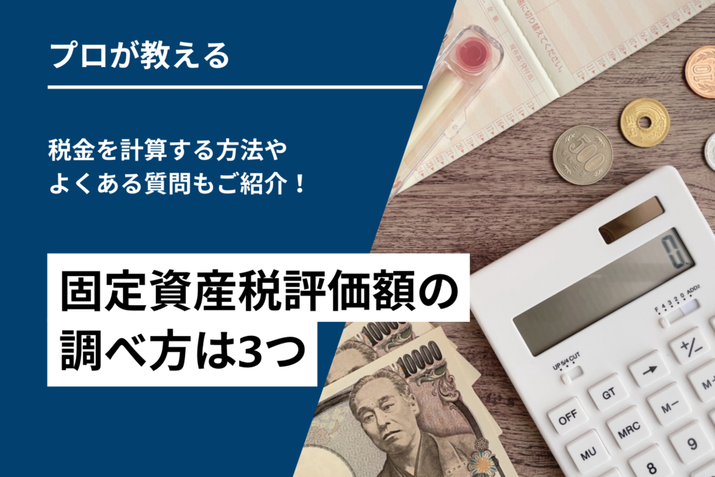 固定資産税評価額の調べ方は3つ｜税金を計算する方法やよくある質問もご紹介！