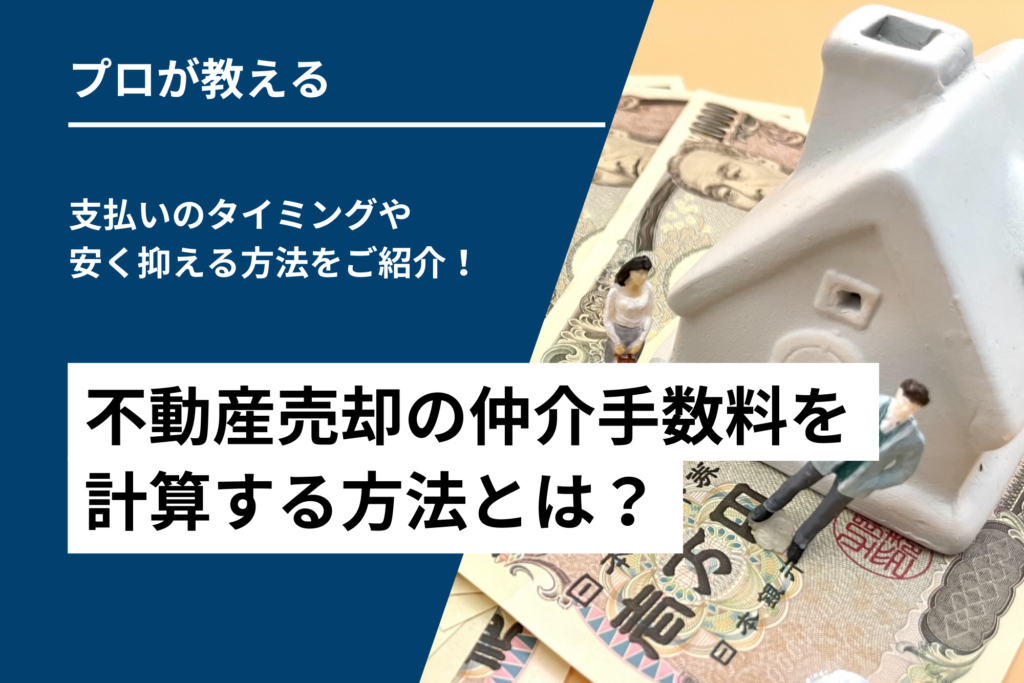 不動産売却の仲介手数料を計算する方法とは？支払いのタイミングや安く抑える方法をご紹介！