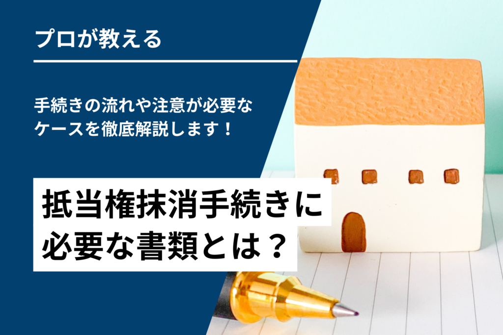 抵当権抹消手続きに必要な書類とは？手続きの流れや注意が必要なケースを徹底解説します！