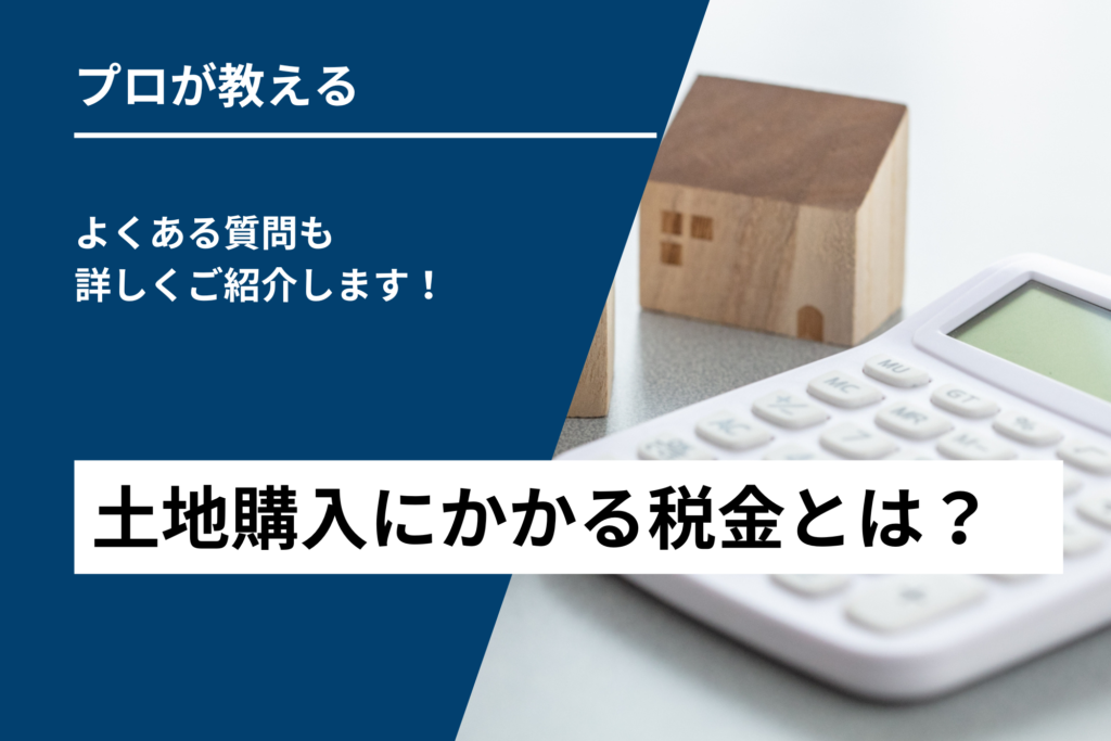 【プロが教える】土地購入にかかる税金とは？よくある質問も詳しくご紹介します！