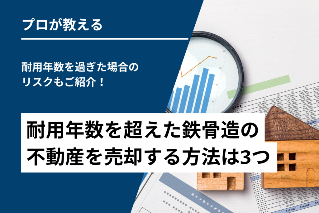 耐用年数を超えた鉄骨造の不動産を売却する方法は3つ｜耐用年数を過ぎた場合のリスクもご紹介！