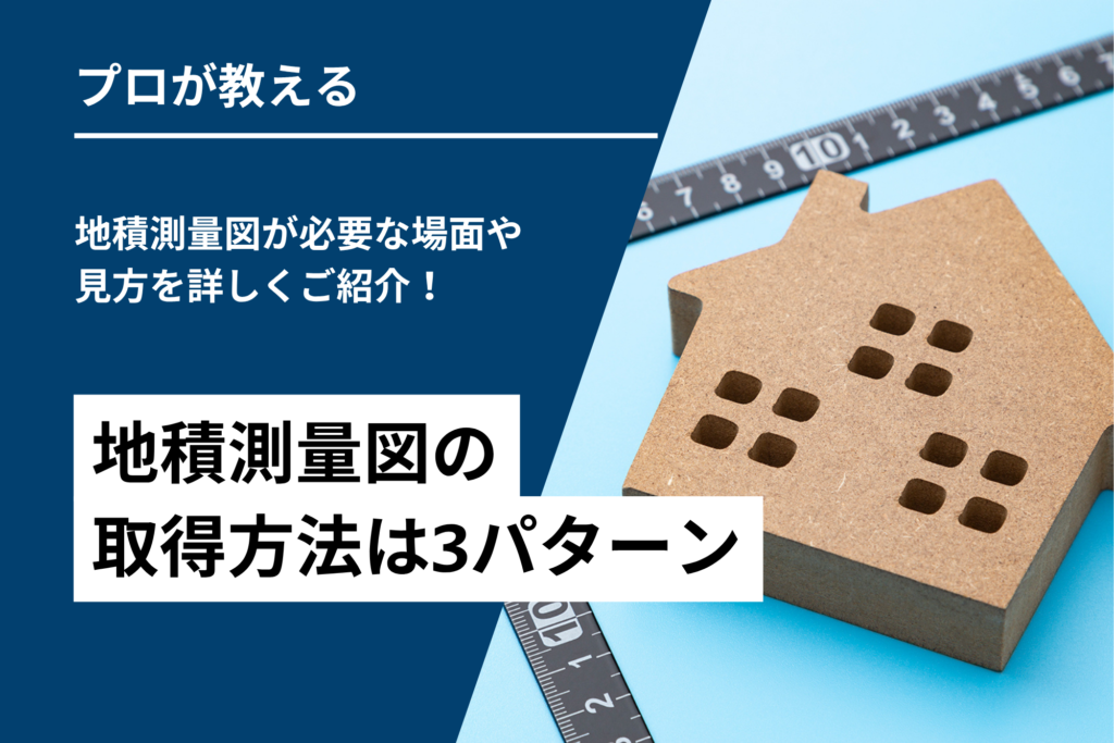 地積測量図の取得方法は3パターン｜地積測量図が必要な場面や見方を詳しくご紹介！