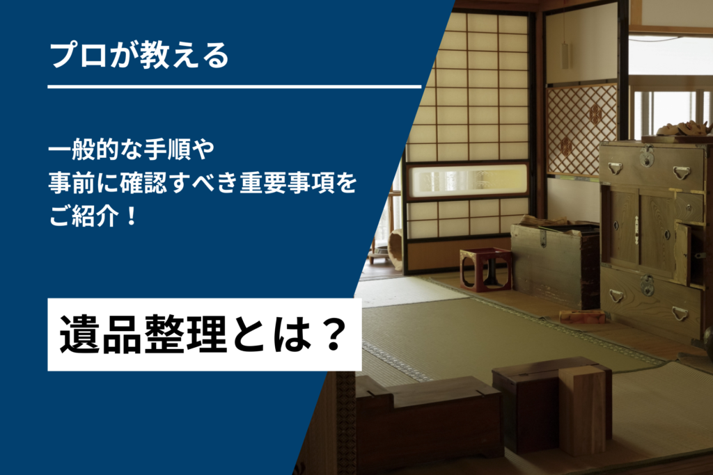 遺品整理とは？一般的な手順や事前に確認すべき重要事項をご紹介！