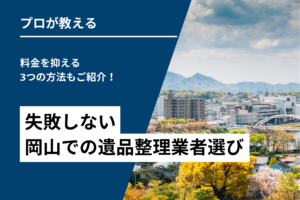 失敗しない岡山での遺品整理業者選び|料金を抑える3つの方法もご紹介!