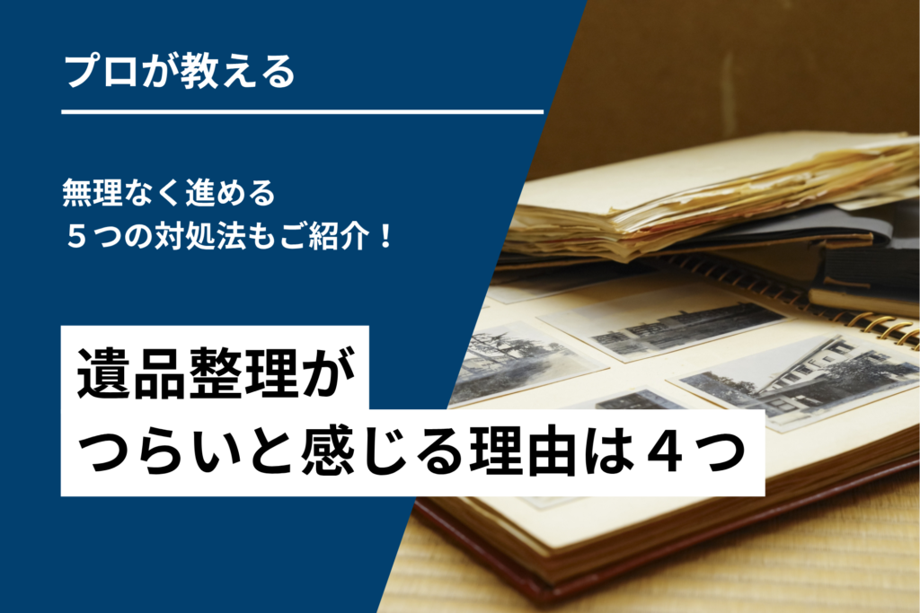 遺品整理がつらいと感じる理由は4つ|無理なく進める5つの対処法もご紹介!