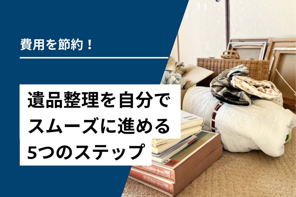 費用を節約！遺品整理を自分でスムーズに進める5つのステップ