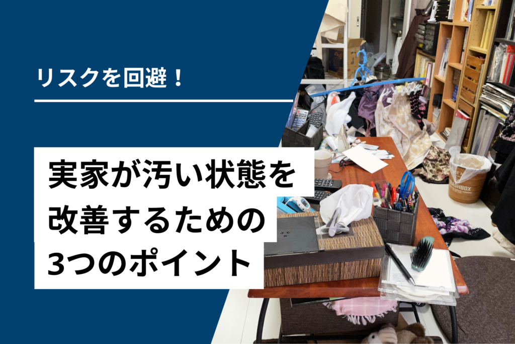 リスクを回避!実家が汚い状態を改善するための3つのポイント